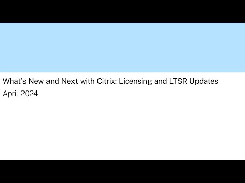 What's New and Next with Citrix: Licensing and LTSR updates